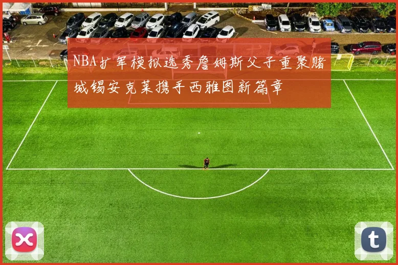 NBA扩军模拟选秀詹姆斯父子重聚赌城锡安克莱携手西雅图新篇章