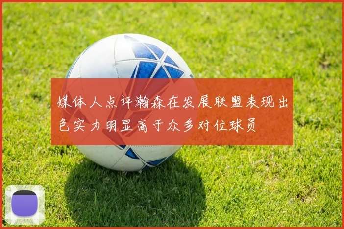 媒体人点评瀚森在发展联盟表现出色实力明显高于众多对位球员