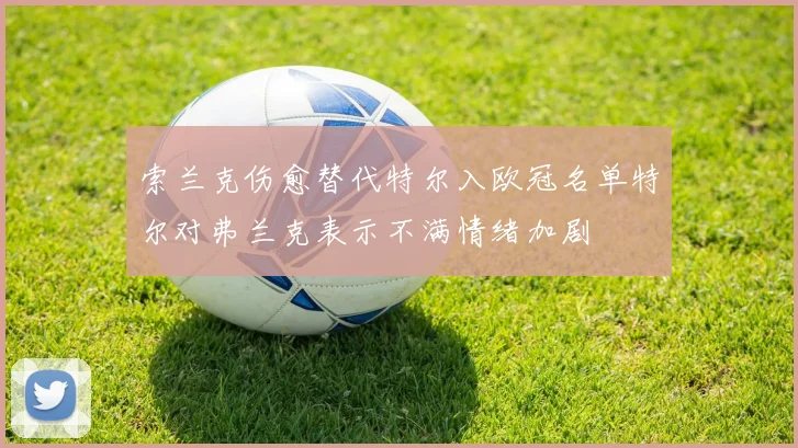 索兰克伤愈替代特尔入欧冠名单特尔对弗兰克表示不满情绪加剧