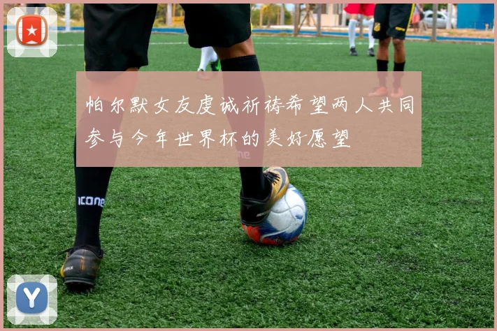 帕尔默女友虔诚祈祷希望两人共同参与今年世界杯的美好愿望