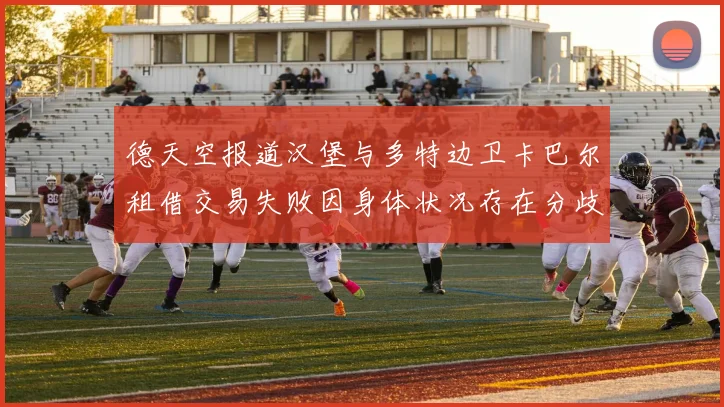 德天空报道汉堡与多特边卫卡巴尔租借交易失败因身体状况存在分歧